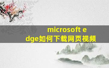 microsoft edge如何下载网页视频